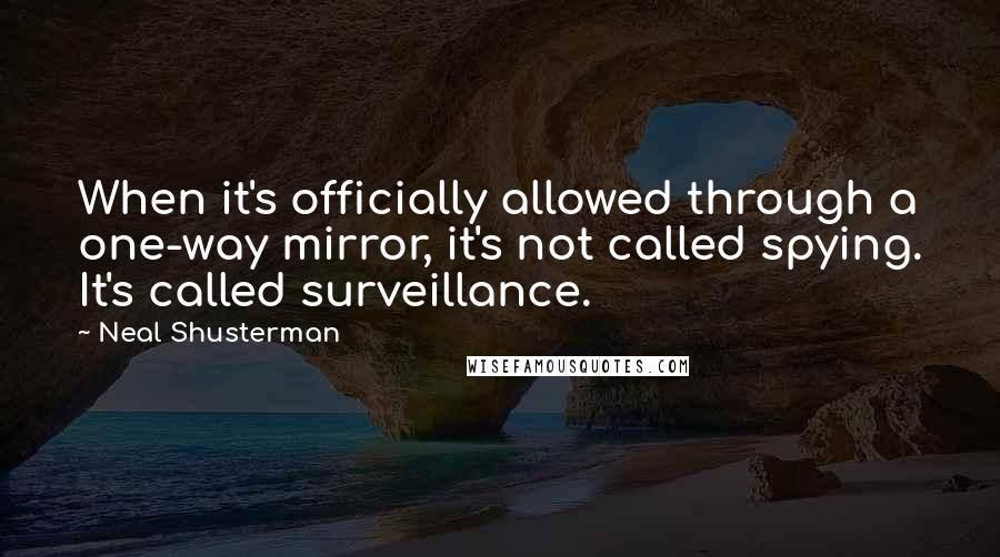 Neal Shusterman Quotes: When it's officially allowed through a one-way mirror, it's not called spying. It's called surveillance.
