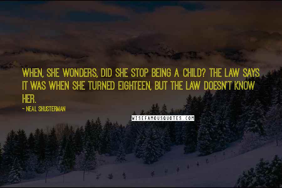 Neal Shusterman Quotes: When, she wonders, did she stop being a child? The law says it was when she turned eighteen, but the law doesn't know her.