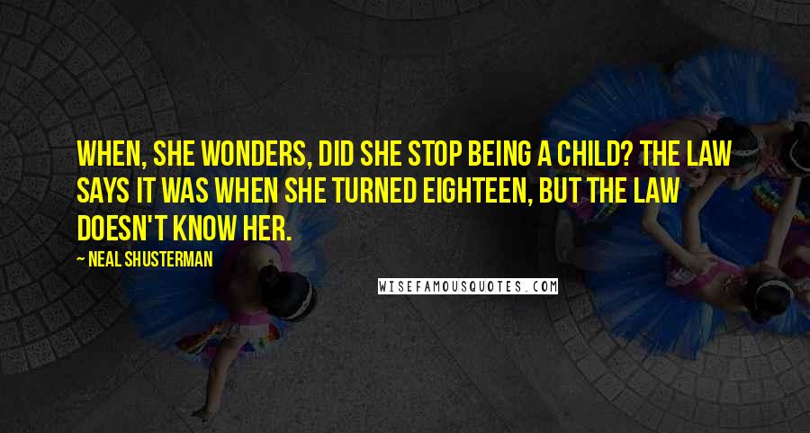 Neal Shusterman Quotes: When, she wonders, did she stop being a child? The law says it was when she turned eighteen, but the law doesn't know her.