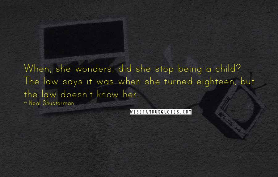 Neal Shusterman Quotes: When, she wonders, did she stop being a child? The law says it was when she turned eighteen, but the law doesn't know her.