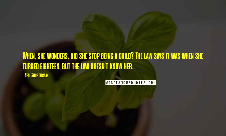 Neal Shusterman Quotes: When, she wonders, did she stop being a child? The law says it was when she turned eighteen, but the law doesn't know her.