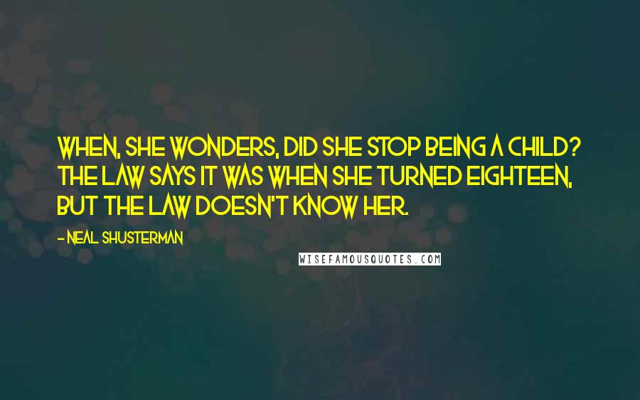 Neal Shusterman Quotes: When, she wonders, did she stop being a child? The law says it was when she turned eighteen, but the law doesn't know her.