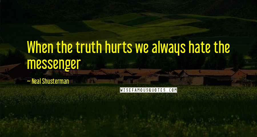 Neal Shusterman Quotes: When the truth hurts we always hate the messenger