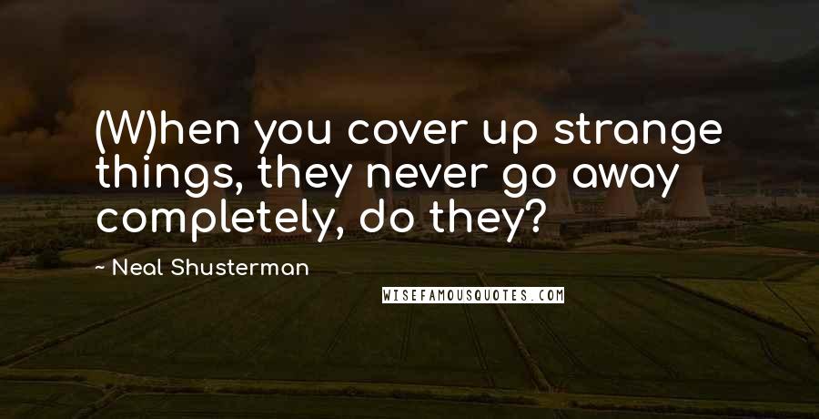 Neal Shusterman Quotes: (W)hen you cover up strange things, they never go away completely, do they?