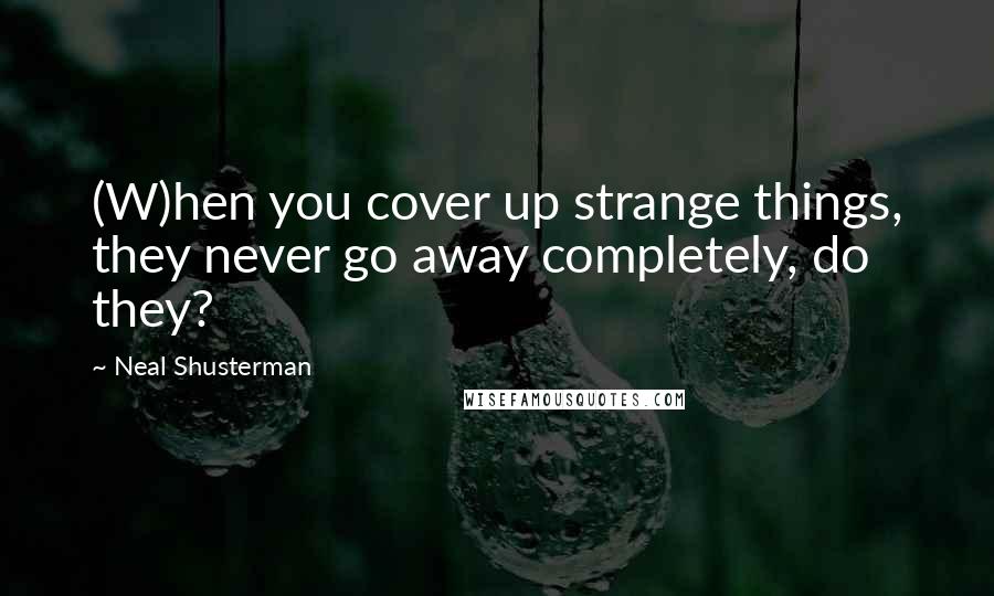 Neal Shusterman Quotes: (W)hen you cover up strange things, they never go away completely, do they?