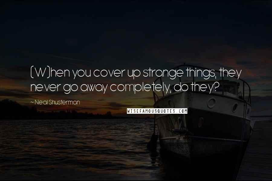 Neal Shusterman Quotes: (W)hen you cover up strange things, they never go away completely, do they?