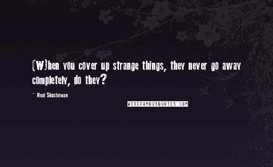 Neal Shusterman Quotes: (W)hen you cover up strange things, they never go away completely, do they?
