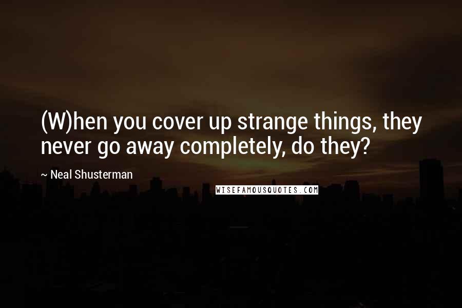 Neal Shusterman Quotes: (W)hen you cover up strange things, they never go away completely, do they?