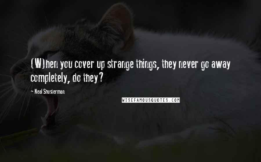 Neal Shusterman Quotes: (W)hen you cover up strange things, they never go away completely, do they?