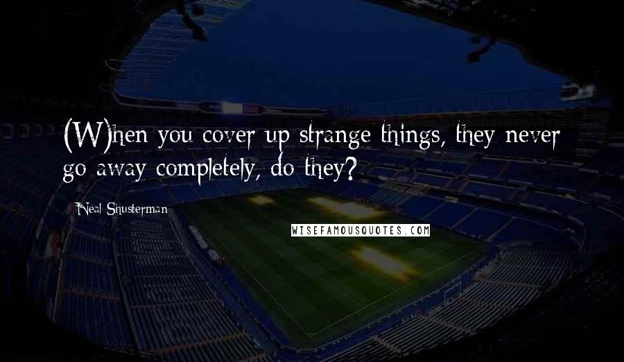 Neal Shusterman Quotes: (W)hen you cover up strange things, they never go away completely, do they?