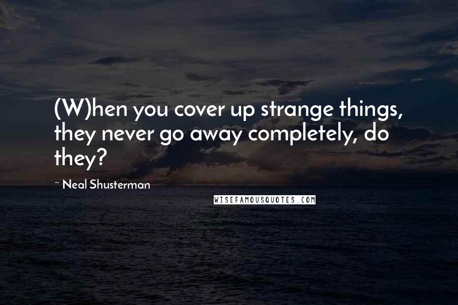 Neal Shusterman Quotes: (W)hen you cover up strange things, they never go away completely, do they?