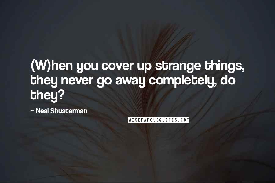 Neal Shusterman Quotes: (W)hen you cover up strange things, they never go away completely, do they?