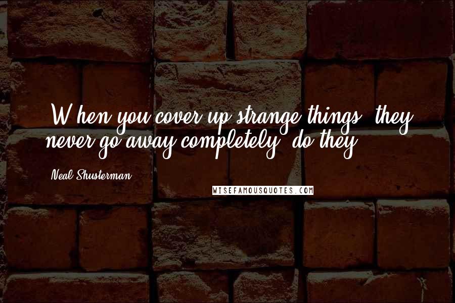 Neal Shusterman Quotes: (W)hen you cover up strange things, they never go away completely, do they?