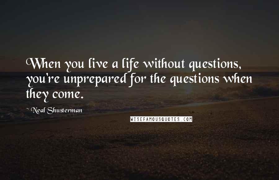 Neal Shusterman Quotes: When you live a life without questions, you're unprepared for the questions when they come.