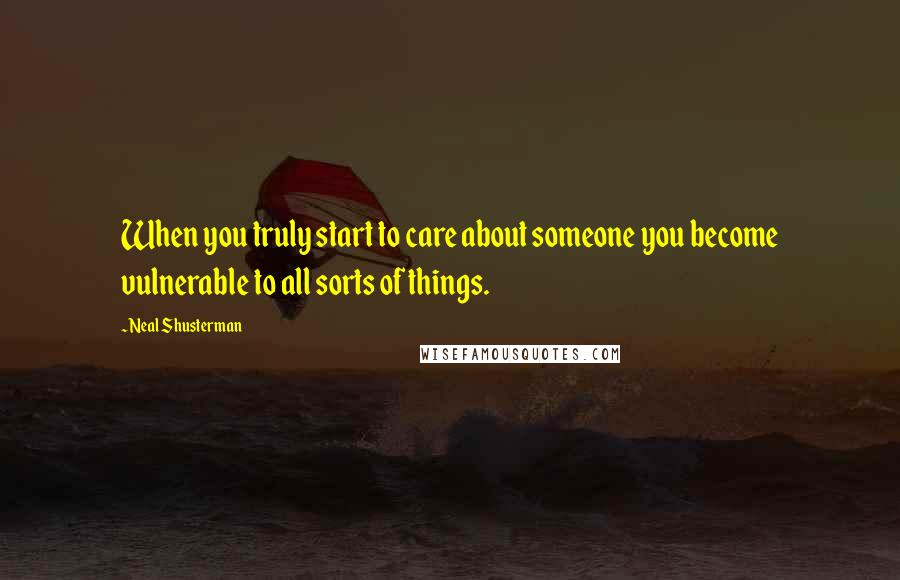 Neal Shusterman Quotes: When you truly start to care about someone you become vulnerable to all sorts of things.