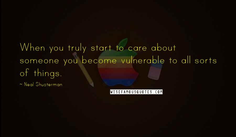 Neal Shusterman Quotes: When you truly start to care about someone you become vulnerable to all sorts of things.