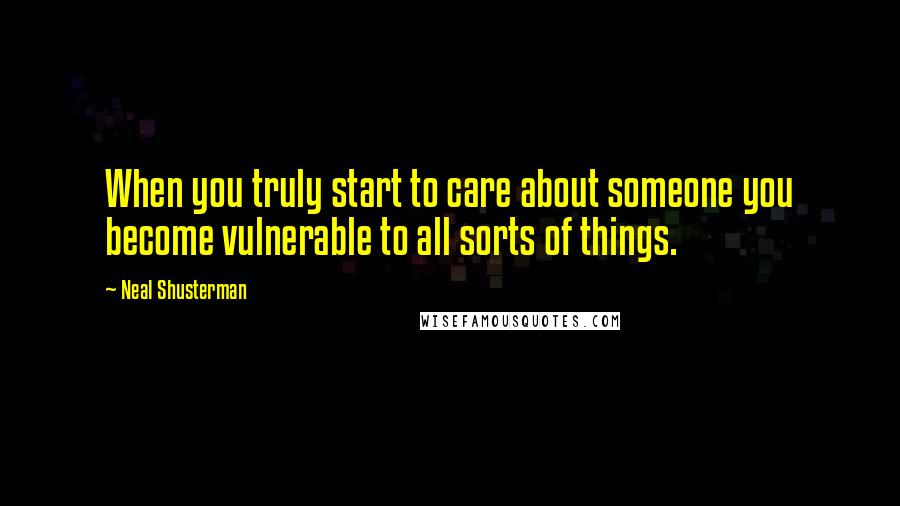 Neal Shusterman Quotes: When you truly start to care about someone you become vulnerable to all sorts of things.