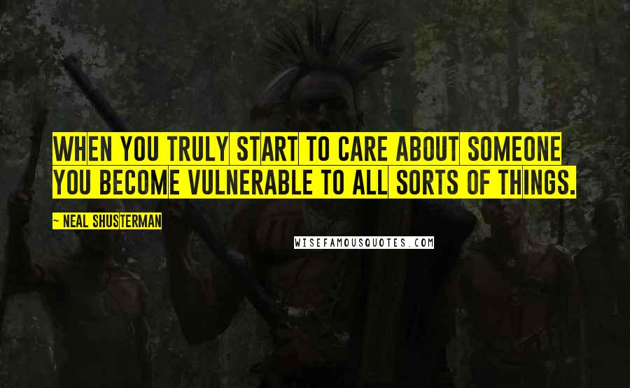 Neal Shusterman Quotes: When you truly start to care about someone you become vulnerable to all sorts of things.