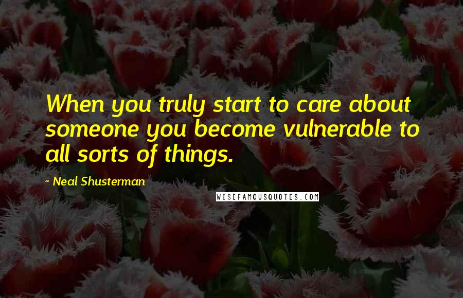 Neal Shusterman Quotes: When you truly start to care about someone you become vulnerable to all sorts of things.