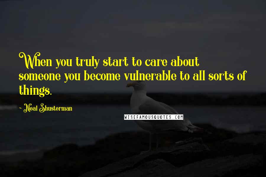 Neal Shusterman Quotes: When you truly start to care about someone you become vulnerable to all sorts of things.