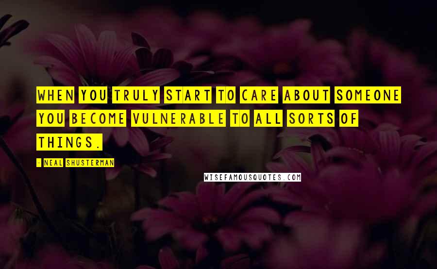Neal Shusterman Quotes: When you truly start to care about someone you become vulnerable to all sorts of things.