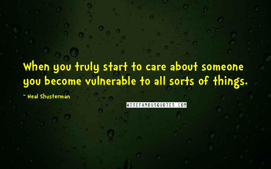 Neal Shusterman Quotes: When you truly start to care about someone you become vulnerable to all sorts of things.