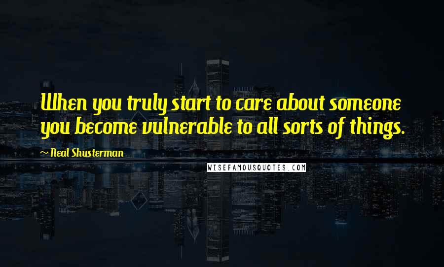 Neal Shusterman Quotes: When you truly start to care about someone you become vulnerable to all sorts of things.