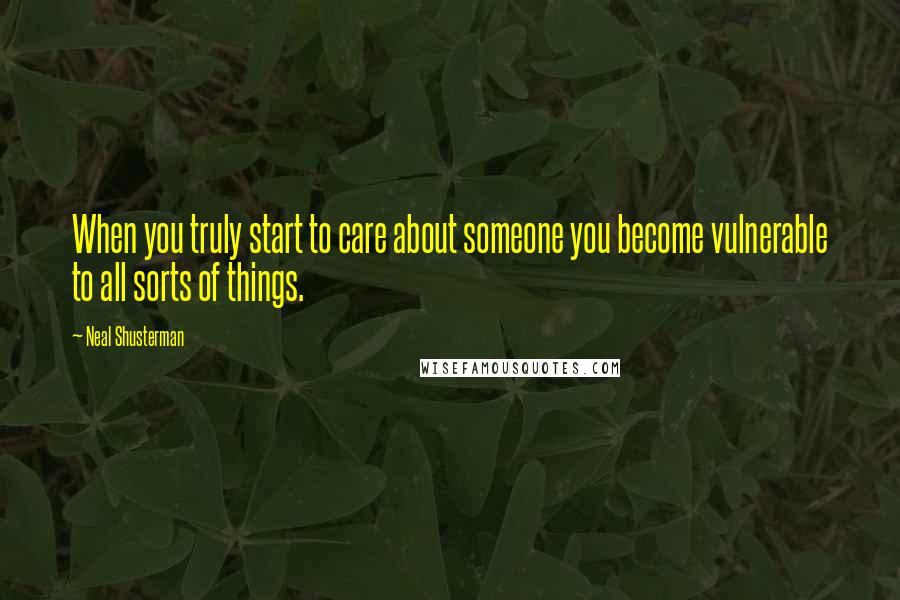 Neal Shusterman Quotes: When you truly start to care about someone you become vulnerable to all sorts of things.