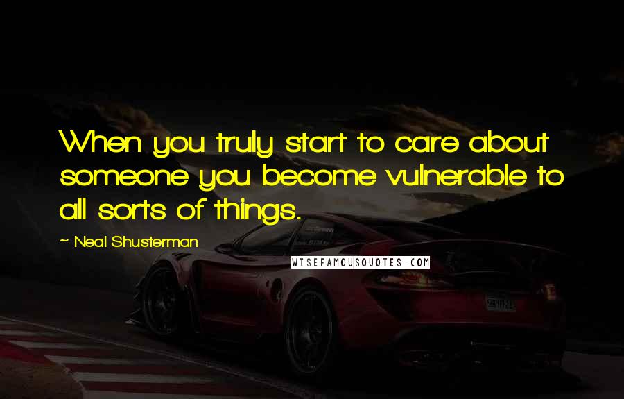 Neal Shusterman Quotes: When you truly start to care about someone you become vulnerable to all sorts of things.