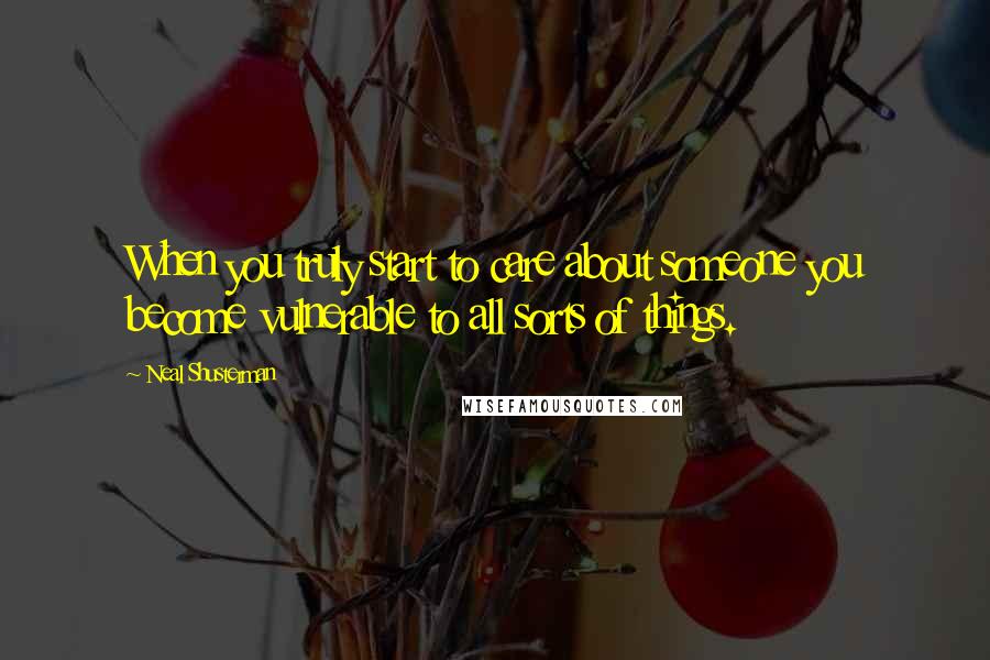 Neal Shusterman Quotes: When you truly start to care about someone you become vulnerable to all sorts of things.