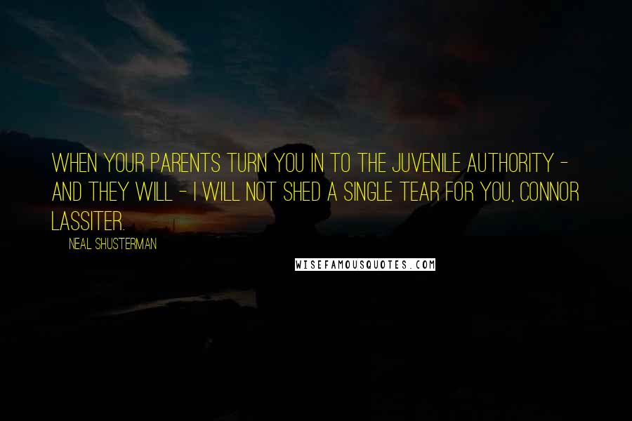 Neal Shusterman Quotes: When your parents turn you in to the Juvenile Authority - and they will - I will not shed a single tear for you, Connor Lassiter.