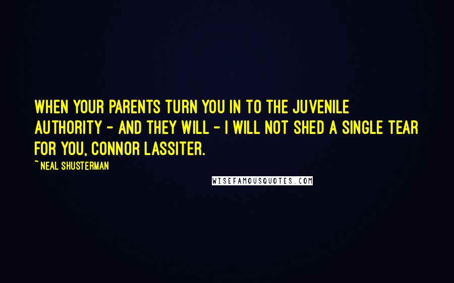 Neal Shusterman Quotes: When your parents turn you in to the Juvenile Authority - and they will - I will not shed a single tear for you, Connor Lassiter.