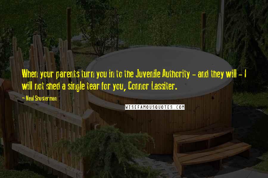 Neal Shusterman Quotes: When your parents turn you in to the Juvenile Authority - and they will - I will not shed a single tear for you, Connor Lassiter.