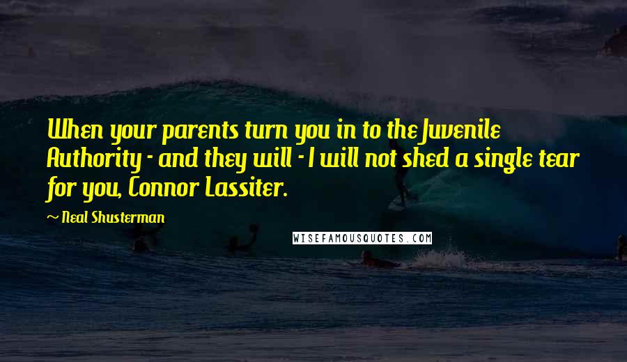 Neal Shusterman Quotes: When your parents turn you in to the Juvenile Authority - and they will - I will not shed a single tear for you, Connor Lassiter.