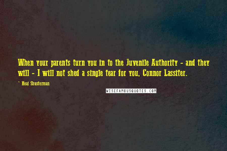 Neal Shusterman Quotes: When your parents turn you in to the Juvenile Authority - and they will - I will not shed a single tear for you, Connor Lassiter.