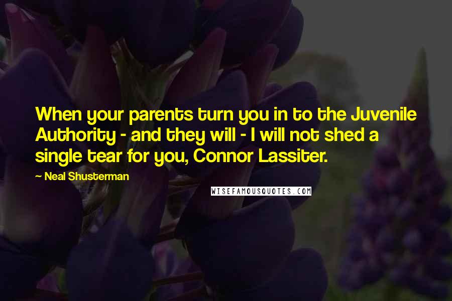 Neal Shusterman Quotes: When your parents turn you in to the Juvenile Authority - and they will - I will not shed a single tear for you, Connor Lassiter.