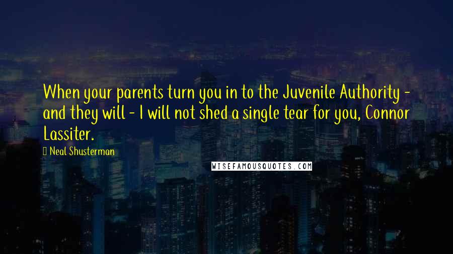Neal Shusterman Quotes: When your parents turn you in to the Juvenile Authority - and they will - I will not shed a single tear for you, Connor Lassiter.