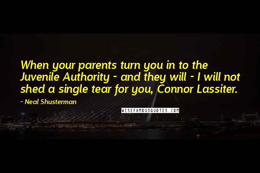 Neal Shusterman Quotes: When your parents turn you in to the Juvenile Authority - and they will - I will not shed a single tear for you, Connor Lassiter.