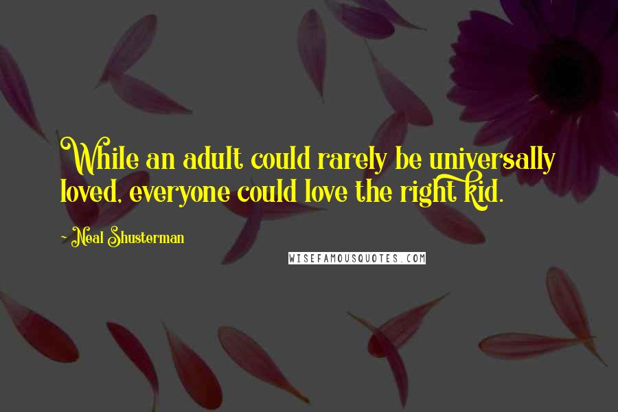 Neal Shusterman Quotes: While an adult could rarely be universally loved, everyone could love the right kid.