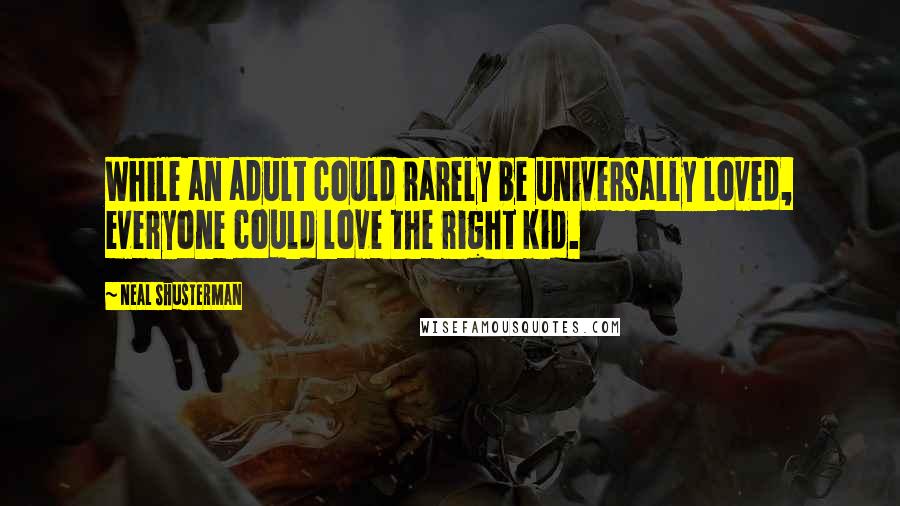 Neal Shusterman Quotes: While an adult could rarely be universally loved, everyone could love the right kid.