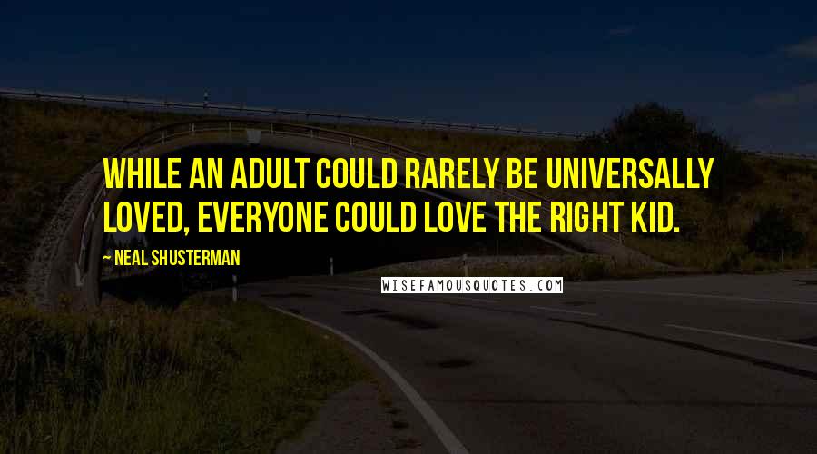 Neal Shusterman Quotes: While an adult could rarely be universally loved, everyone could love the right kid.