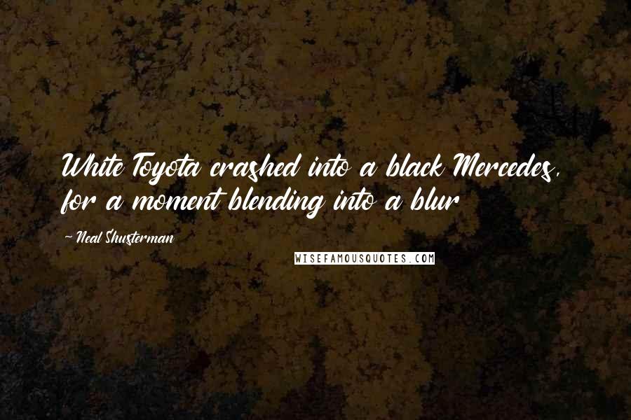 Neal Shusterman Quotes: White Toyota crashed into a black Mercedes, for a moment blending into a blur