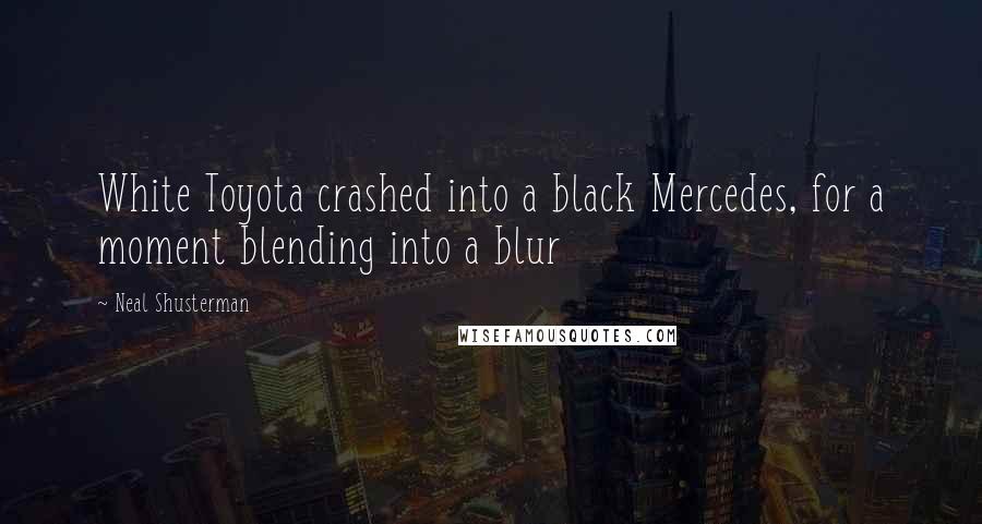 Neal Shusterman Quotes: White Toyota crashed into a black Mercedes, for a moment blending into a blur