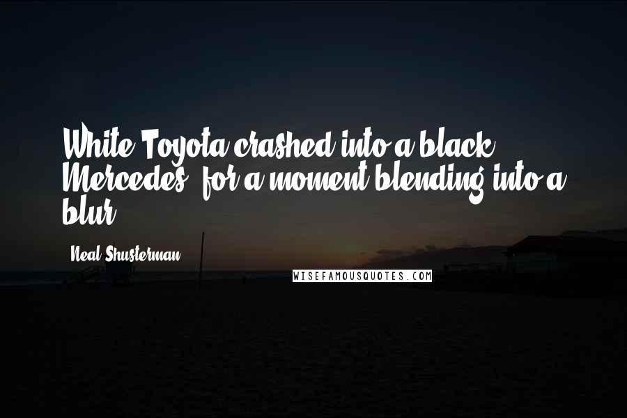 Neal Shusterman Quotes: White Toyota crashed into a black Mercedes, for a moment blending into a blur