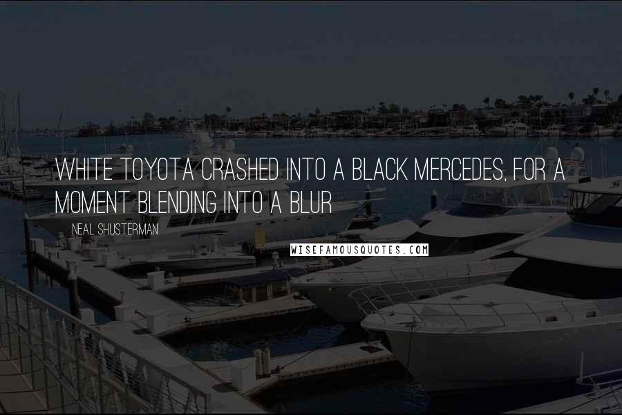 Neal Shusterman Quotes: White Toyota crashed into a black Mercedes, for a moment blending into a blur