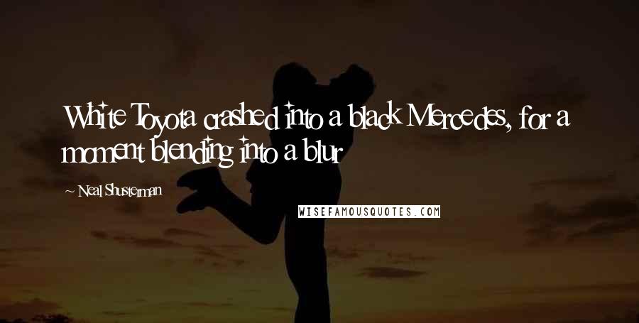 Neal Shusterman Quotes: White Toyota crashed into a black Mercedes, for a moment blending into a blur