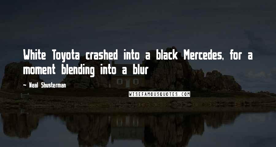 Neal Shusterman Quotes: White Toyota crashed into a black Mercedes, for a moment blending into a blur