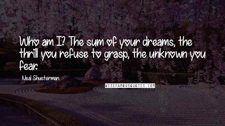 Neal Shusterman Quotes: Who am I? The sum of your dreams, the thrill you refuse to grasp, the unknown you fear.