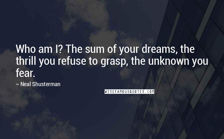 Neal Shusterman Quotes: Who am I? The sum of your dreams, the thrill you refuse to grasp, the unknown you fear.