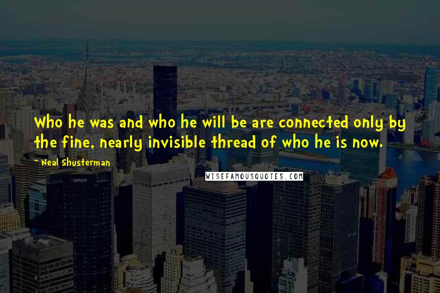 Neal Shusterman Quotes: Who he was and who he will be are connected only by the fine, nearly invisible thread of who he is now.